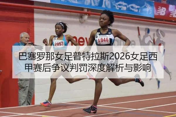 ba-sai-luo-na-nv-zu-pu-te-la-si-nv-zu-xi-jia-sai-hou-zheng-yi-pan-fa-shen-du-jie-xi-yu-ying-xiang-2-153.jpg