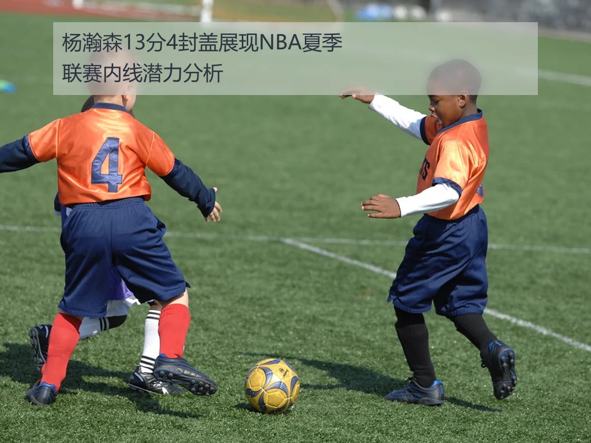 杨瀚森13分4封盖展现NBA夏季联赛内线潜力分析